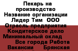 Пекарь на производство › Название организации ­ Лидер Тим, ООО › Отрасль предприятия ­ Кондитерское дело › Минимальный оклад ­ 30 500 - Все города Работа » Вакансии   . Брянская обл.,Сельцо г.